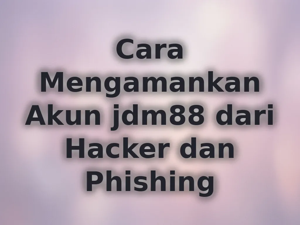 Cara Mengamankan Akun jdm88 dari Hacker dan Phishing