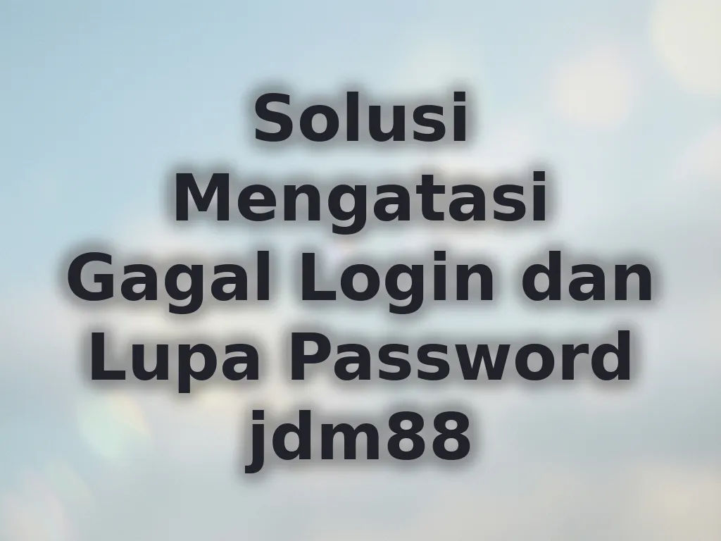 Solusi Mengatasi Gagal Login dan Lupa Password jdm88